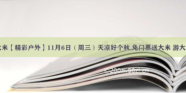 送大米【精彩户外】11月6日（周三）天凉好个秋 免门票送大米 游大明山