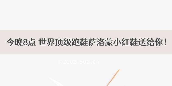 今晚8点 世界顶级跑鞋萨洛蒙小红鞋送给你！