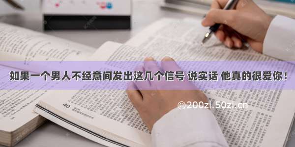 如果一个男人不经意间发出这几个信号 说实话 他真的很爱你！