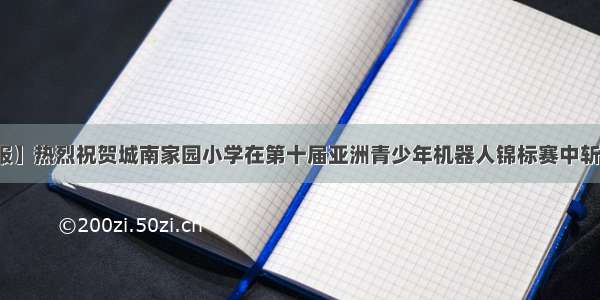 【喜报】热烈祝贺城南家园小学在第十届亚洲青少年机器人锦标赛中斩获佳绩