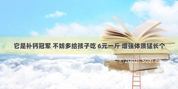 它是补钙冠军 不妨多给孩子吃 6元一斤 增强体质猛长个