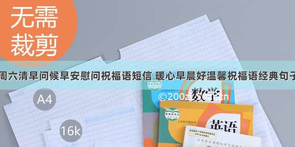 周六清早问候早安慰问祝福语短信 暖心早晨好温馨祝福语经典句子