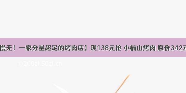 【手慢无！一家分量超足的烤肉店】现138元抢 小楠山烤肉 原价342元套餐！