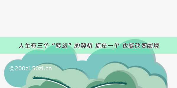 人生有三个“转运”的契机 抓住一个 也能改变困境