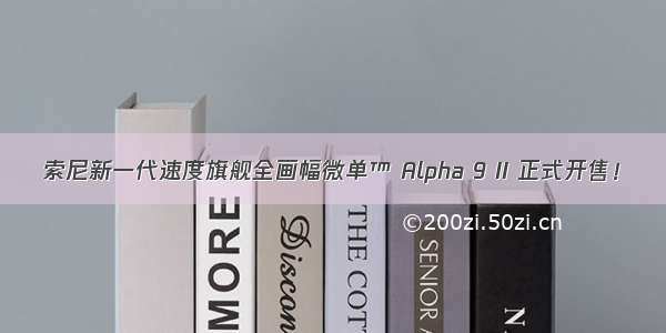 索尼新一代速度旗舰全画幅微单™ Alpha 9 II 正式开售！