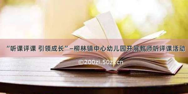 “听课评课 引领成长”—柳林镇中心幼儿园开展教师听评课活动