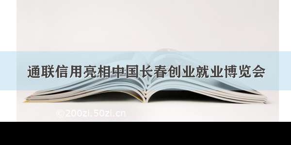 通联信用亮相中国长春创业就业博览会