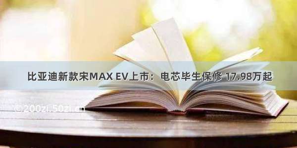 比亚迪新款宋MAX EV上市：电芯毕生保修 17.98万起