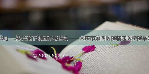 【文体活动】一根长绳下的团结与拼搏——大庆市第四医院临床医学院举办拔河比赛