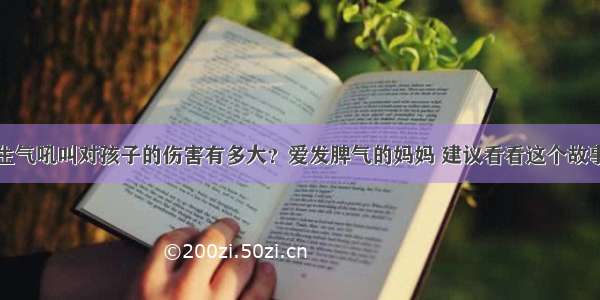 生气吼叫对孩子的伤害有多大？爱发脾气的妈妈 建议看看这个故事