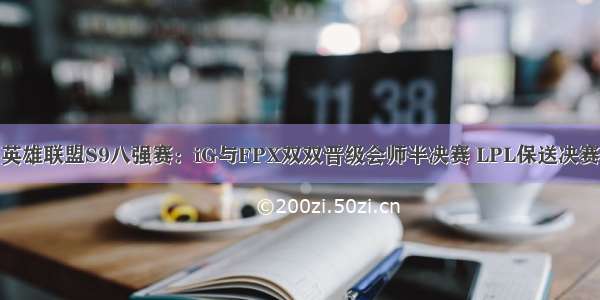 英雄联盟S9八强赛：iG与FPX双双晋级会师半决赛 LPL保送决赛