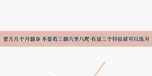 婴儿几个月翻身 不要看三翻六坐八爬 有这三个特征就可以练习