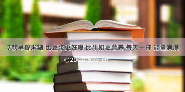 7款早餐米糊 比豆浆更好喝 比牛奶更营养 每天一杯 能量满满