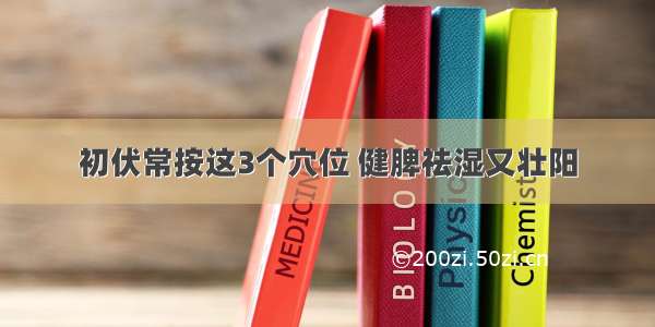 初伏常按这3个穴位 健脾祛湿又壮阳