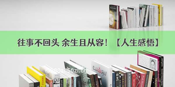 往事不回头 余生且从容！【人生感悟】