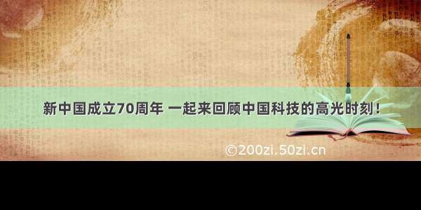 新中国成立70周年 一起来回顾中国科技的高光时刻！