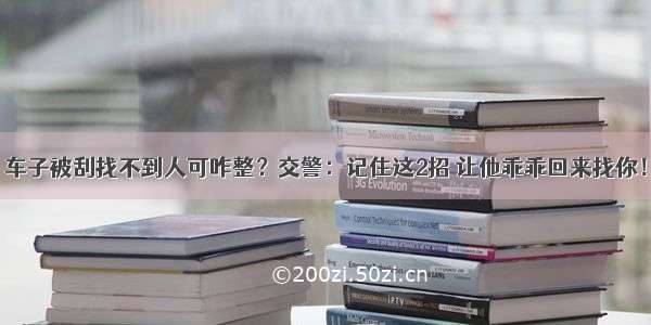 车子被刮找不到人可咋整？交警：记住这2招 让他乖乖回来找你！