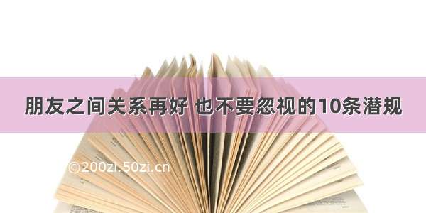 朋友之间关系再好 也不要忽视的10条潜规