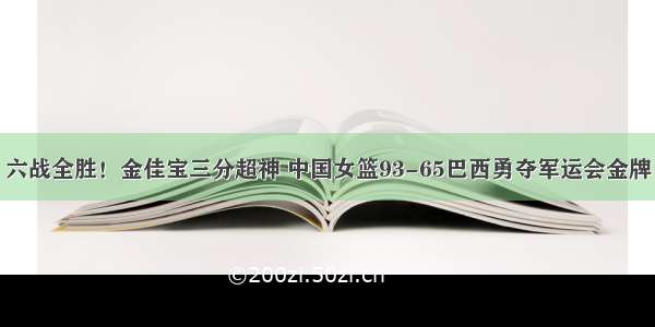 六战全胜！金佳宝三分超神 中国女篮93-65巴西勇夺军运会金牌