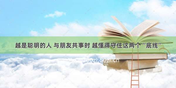 越是聪明的人 与朋友共事时 越懂得守住这两个“底线”