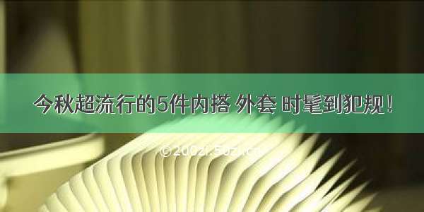 今秋超流行的5件内搭 外套 时髦到犯规！