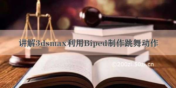 讲解3dsmax利用Biped制作跳舞动作