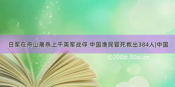 日军在舟山屠杀上千英军战俘 中国渔民冒死救出384人|中国