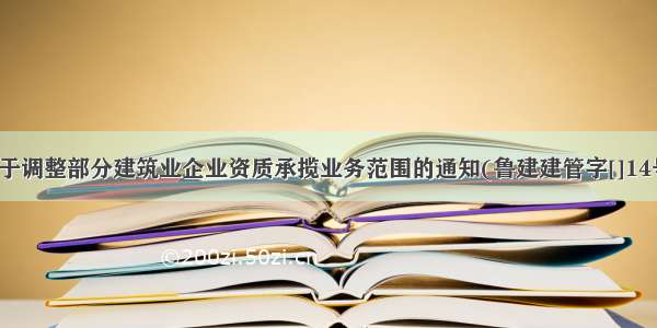 关于调整部分建筑业企业资质承揽业务范围的通知(鲁建建管字[]14号)