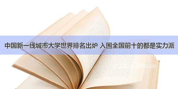 中国新一线城市大学世界排名出炉 入围全国前十的都是实力派