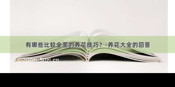 有哪些比较全面的养花技巧？-养花大全的回答