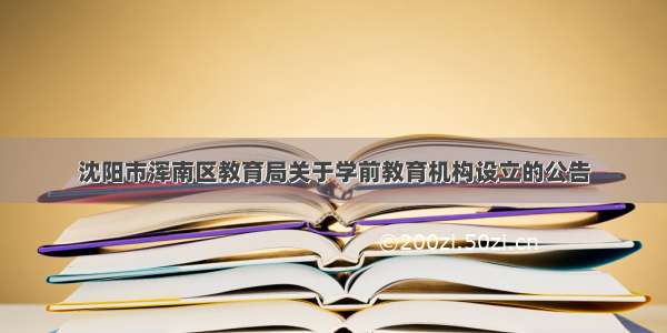 沈阳市浑南区教育局关于学前教育机构设立的公告