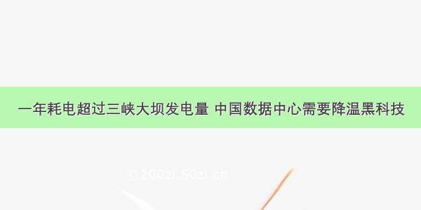 一年耗电超过三峡大坝发电量 中国数据中心需要降温黑科技