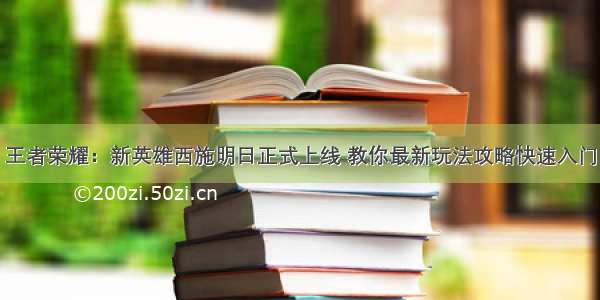 王者荣耀：新英雄西施明日正式上线 教你最新玩法攻略快速入门