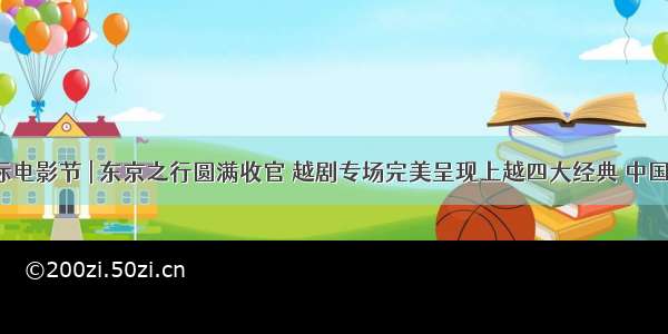 东京国际电影节 | 东京之行圆满收官 越剧专场完美呈现上越四大经典 中国的宝塚走