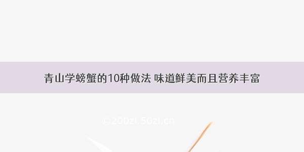 青山学螃蟹的10种做法 味道鲜美而且营养丰富