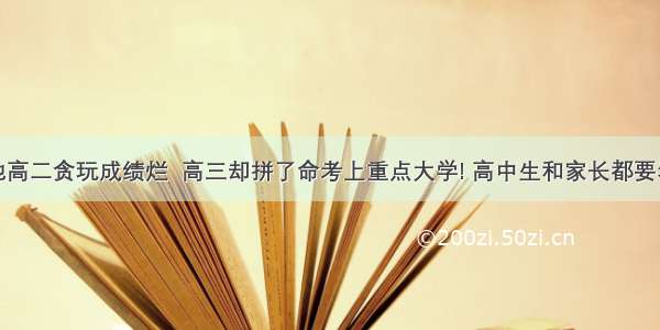 他高二贪玩成绩烂  高三却拼了命考上重点大学! 高中生和家长都要看