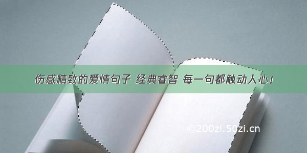 伤感精致的爱情句子 经典睿智 每一句都触动人心！