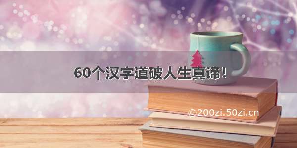 60个汉字道破人生真谛！