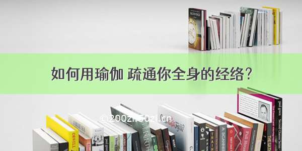 如何用瑜伽 疏通你全身的经络？