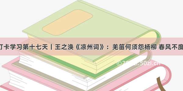 古诗词打卡学习第十七天丨王之涣《凉州词》：羌笛何须怨杨柳 春风不度玉门关。