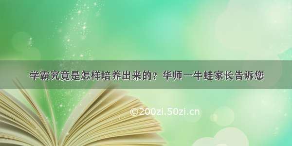 学霸究竟是怎样培养出来的？华师一牛蛙家长告诉您