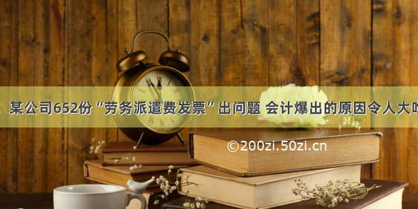 突发！某公司652份“劳务派遣费发票”出问题 会计爆出的原因令人大吃一惊