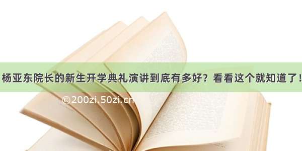 杨亚东院长的新生开学典礼演讲到底有多好？看看这个就知道了！