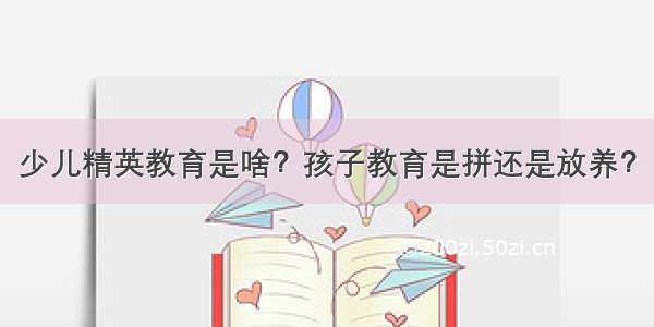 少儿精英教育是啥？孩子教育是拼还是放养？