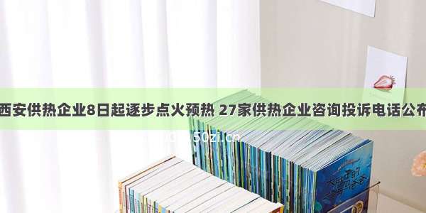 西安供热企业8日起逐步点火预热 27家供热企业咨询投诉电话公布