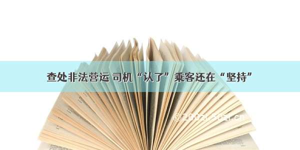 查处非法营运 司机“认了”乘客还在“坚持”