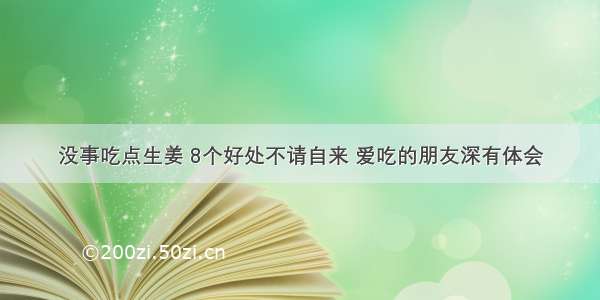 没事吃点生姜 8个好处不请自来 爱吃的朋友深有体会