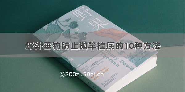 野外垂钓防止抛竿挂底的10种方法