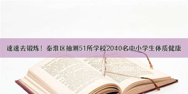 速速去锻炼！秦淮区抽测51所学校2040名中小学生体质健康