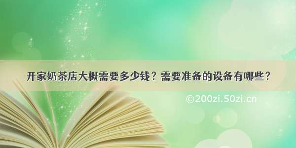 开家奶茶店大概需要多少钱？需要准备的设备有哪些？